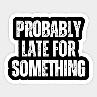 Funny Quotes Probably Late For Something Sticker